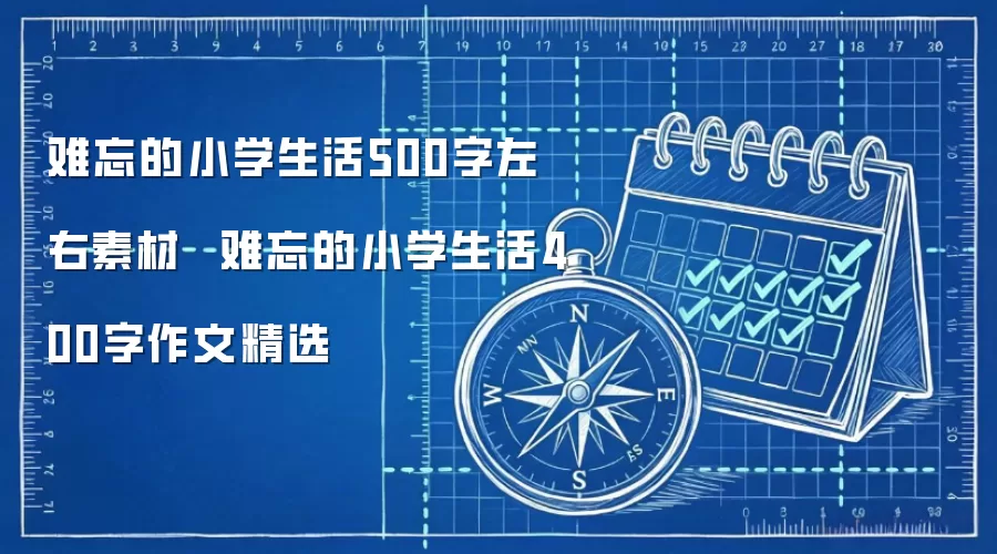 难忘的小学生活500字左右素材  难忘的小学生活400字作文精选