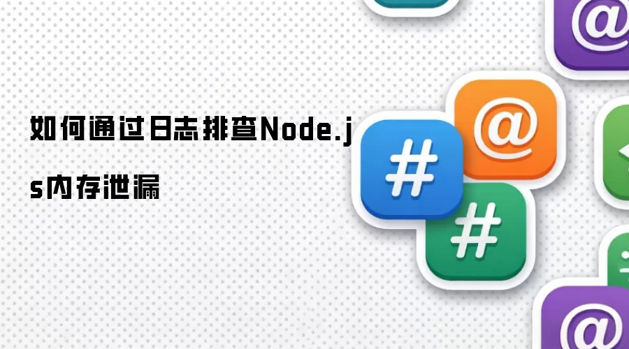 如何通过日志排查Node.js内存泄漏