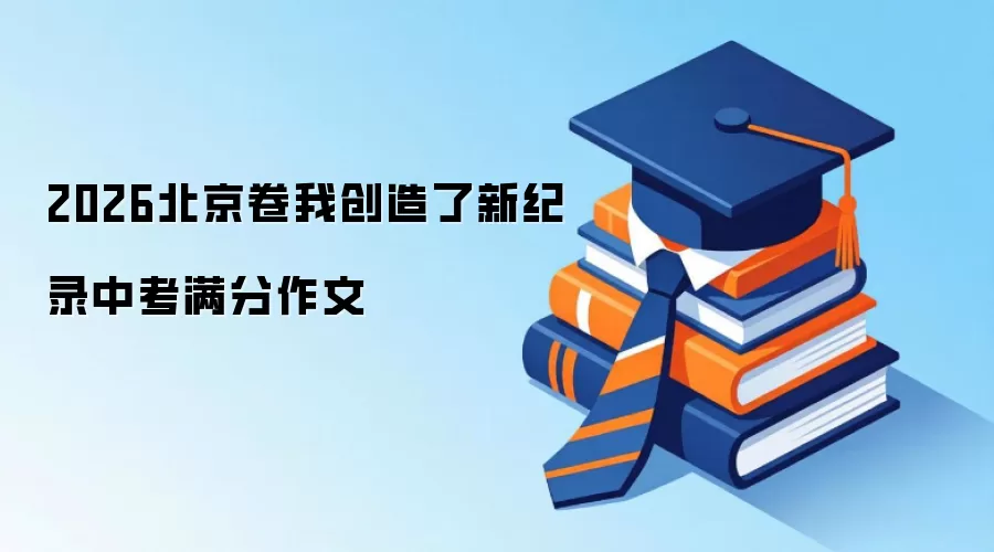 2026北京卷我创造了新纪录中考满分作文