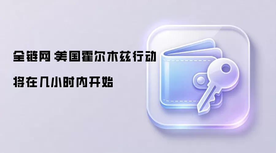 全链网：美国霍尔木兹行动将在几小时内开始