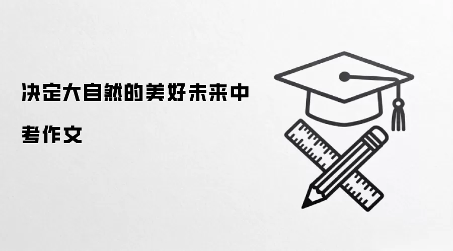 决定大自然的美好未来中考作文