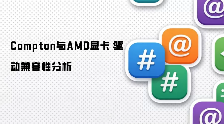 Compton与AMD显卡：驱动兼容性分析