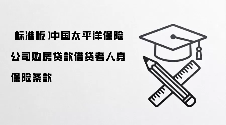 ［标准版］中国太平洋保险公司购房贷款借贷者人身保险条款