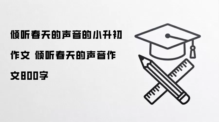 倾听春天的声音的小升初作文 倾听春天的声音作文800字