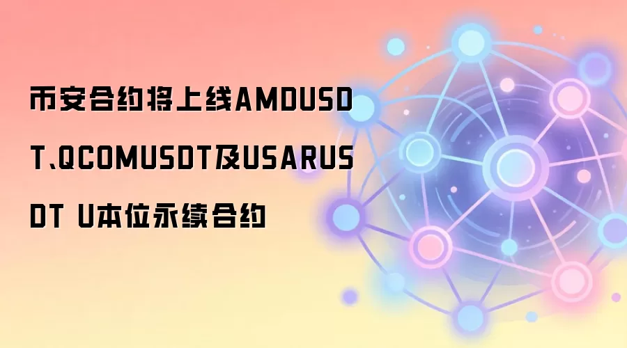 币安合约将上线AMDUSDT、QCOMUSDT及USARUSDT U本位永续合约