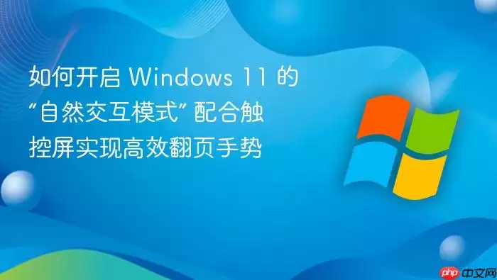 如何开启 Windows 11 的“自然交互模式” 配合触控屏实现高效翻页手势