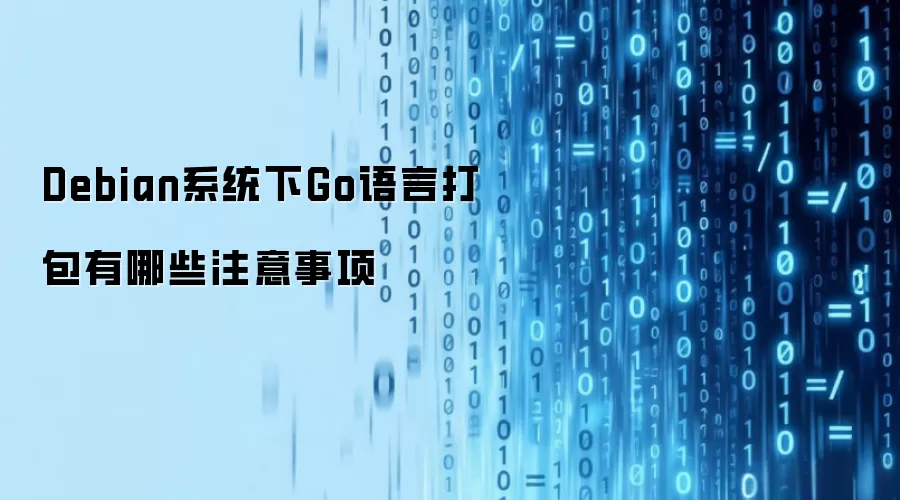 Debian系统下Go语言打包有哪些注意事项