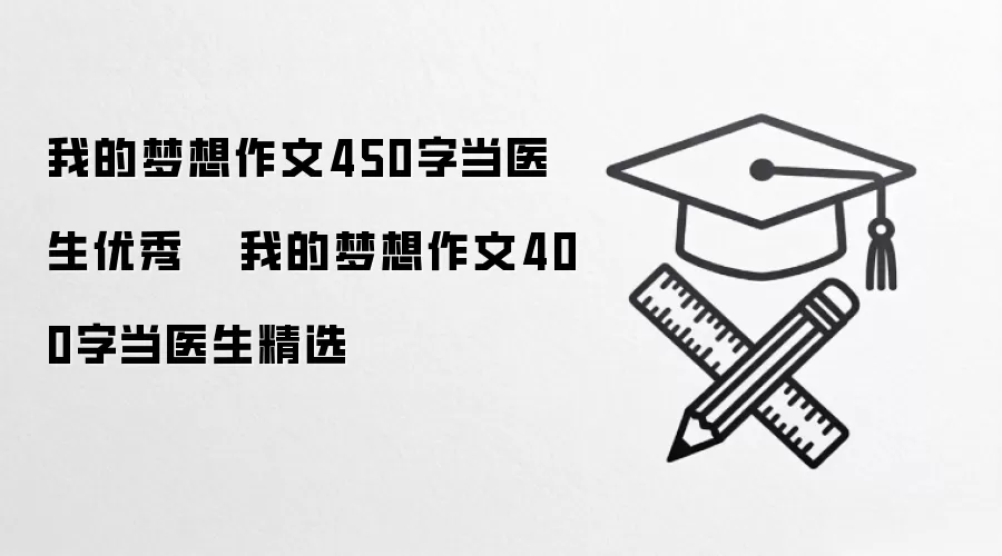 我的梦想作文450字当医生优秀   我的梦想作文400字当医生精选