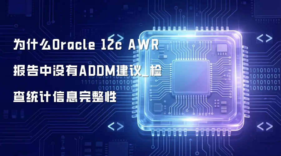 为什么Oracle 12c AWR报告中没有ADDM建议_检查统计信息完整性