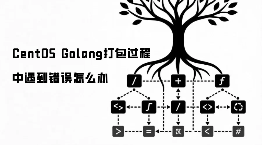 CentOS Golang打包过程中遇到错误怎么办