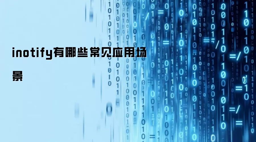 inotify有哪些常见应用场景
