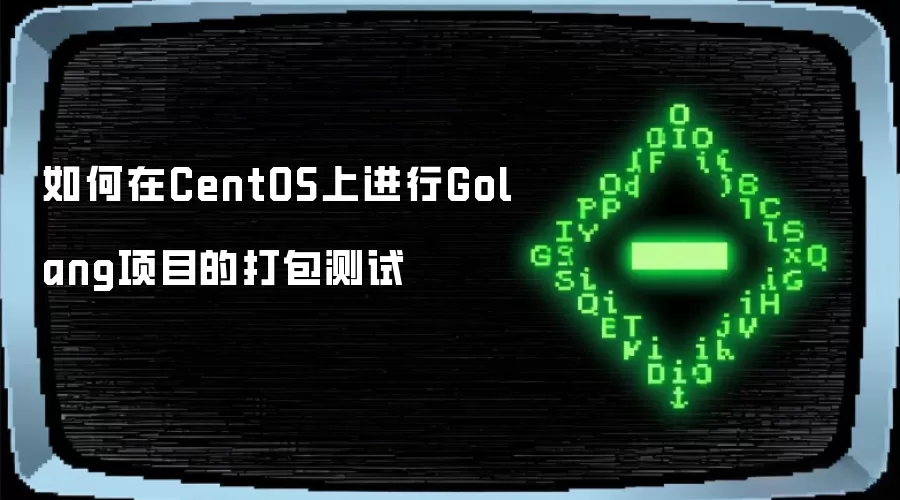 如何在CentOS上进行Golang项目的打包测试