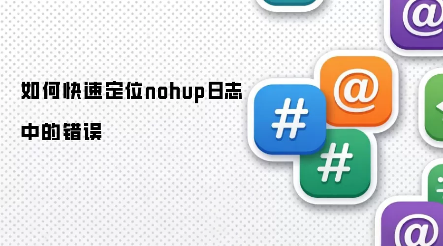 如何快速定位nohup日志中的错误