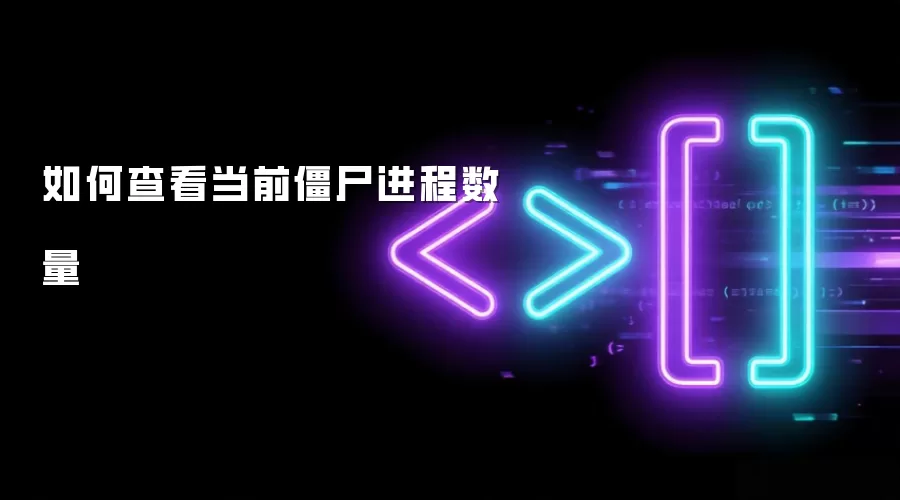 如何查看当前僵尸进程数量