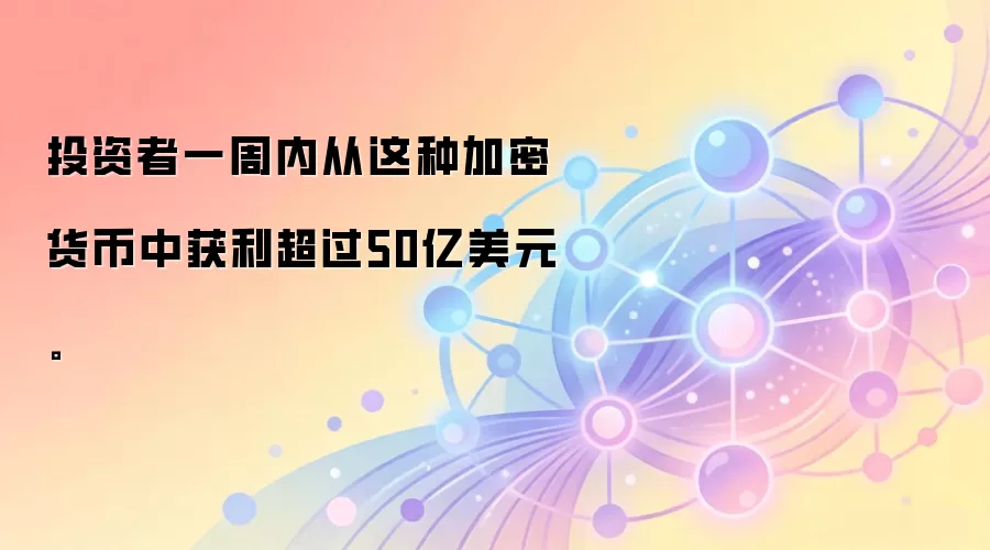 投资者一周内从这种加密货币中获利超过50亿美元。