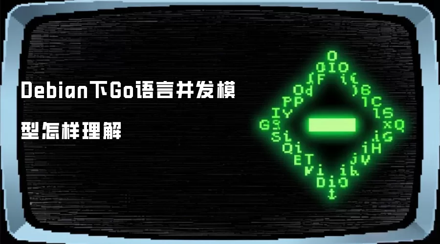 Debian下Go语言并发模型怎样理解