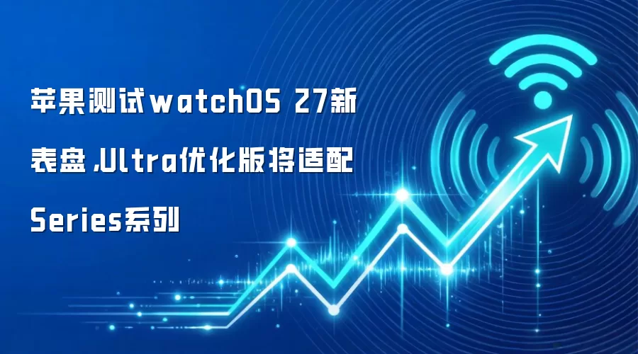 苹果测试watchOS 27新表盘，Ultra优化版将适配Series系列