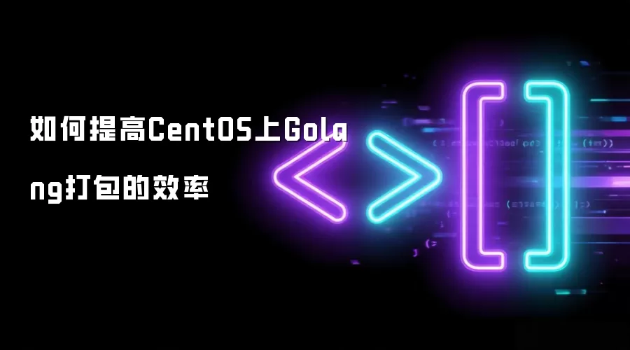 如何提高CentOS上Golang打包的效率