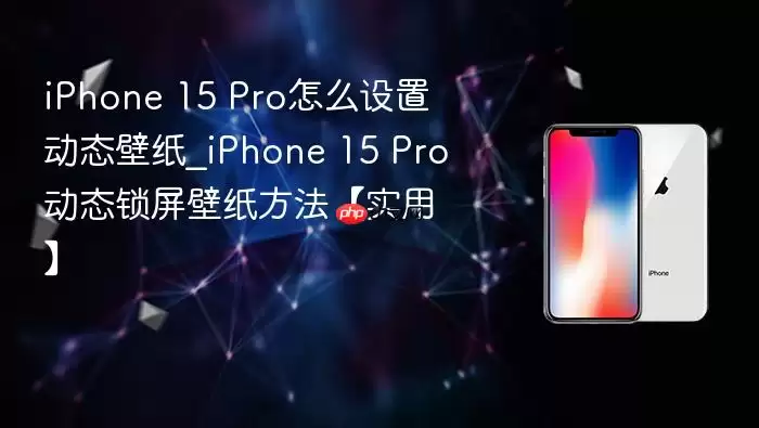 iPhone 15 Pro怎么设置动态壁纸_iPhone 15 Pro动态锁屏壁纸方法【实用】