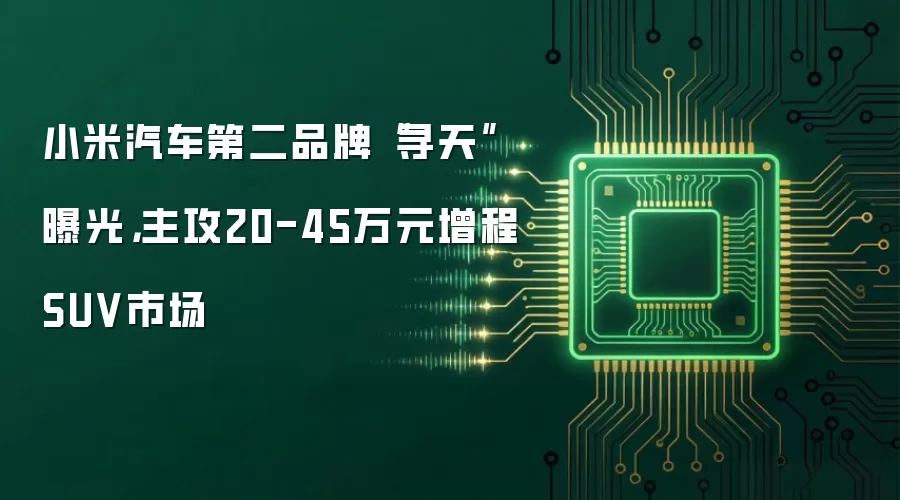 小米汽车第二品牌“寻天”曝光，主攻20-45万元增程SUV市场