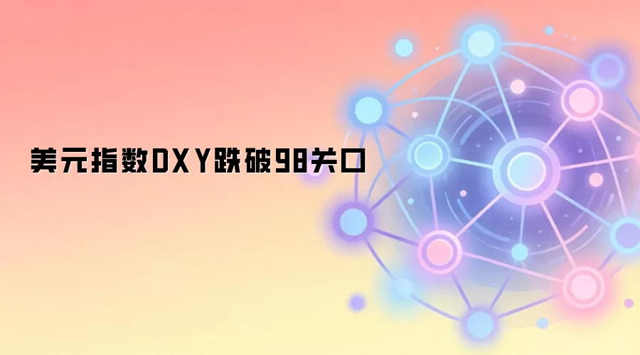 美元指数DXY跌破98关口