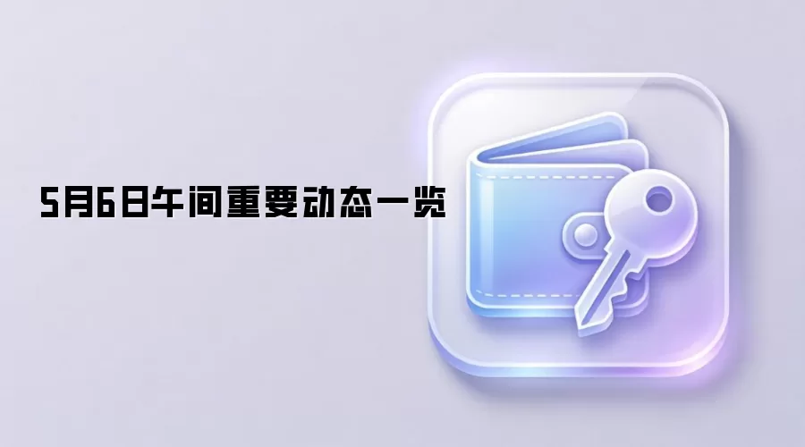 5月6日午间重要动态一览