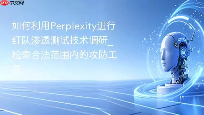 如何利用Perplexity进行红队渗透测试技术调研_检索合法范围内的攻防工具