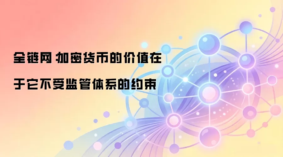 全链网：加密货币的价值在于它不受监管体系的约束