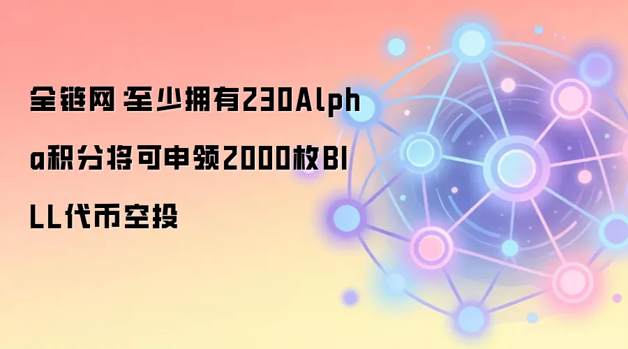 全链网：至少拥有230Alpha积分将可申领2000枚BILL代币空投
