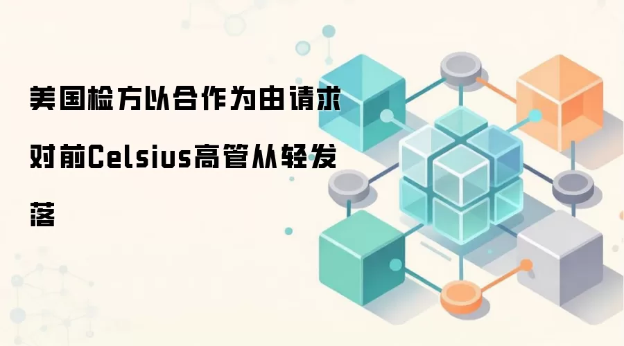 美国检方以合作为由请求对前Celsius高管从轻发落