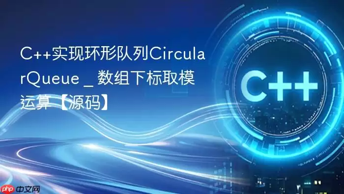 C++实现环形队列CircularQueue _ 数组下标取模运算【源码】