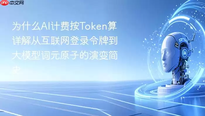 为什么AI计费按Token算 详解从互联网登录令牌到大模型词元原子的演变简史