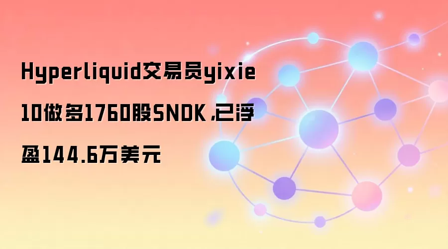 Hyperliquid交易员yixie10做多1760股SNDK，已浮盈144.6万美元