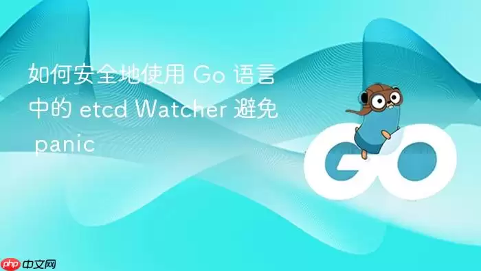 如何安全地使用 Go 语言中的 etcd Watcher 避免 panic