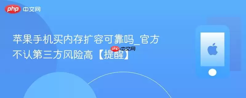 苹果手机买内存扩容可靠吗_官方不认第三方风险高【提醒】
