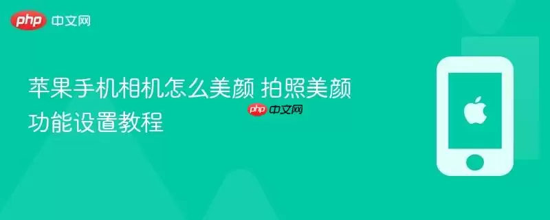 苹果手机相机怎么美颜 拍照美颜功能设置教程