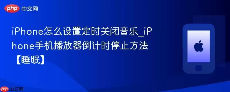 iPhone怎么设置定时关闭音乐_iPhone手机播放器倒计时停止方法【睡眠】