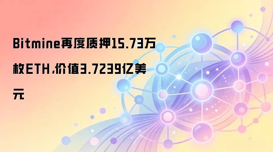 Bitmine再度质押15.73万枚ETH，价值3.7239亿美元