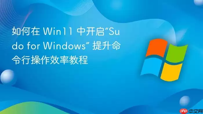 如何在 Win11 中开启“Sudo for Windows” 提升命令行操作效率教程