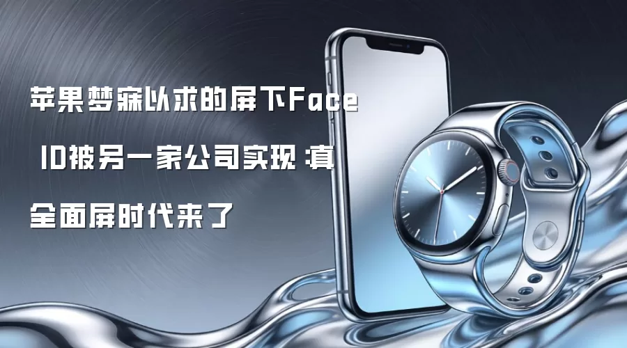 苹果梦寐以求的屏下Face ID被另一家公司实现：真全面屏时代来了