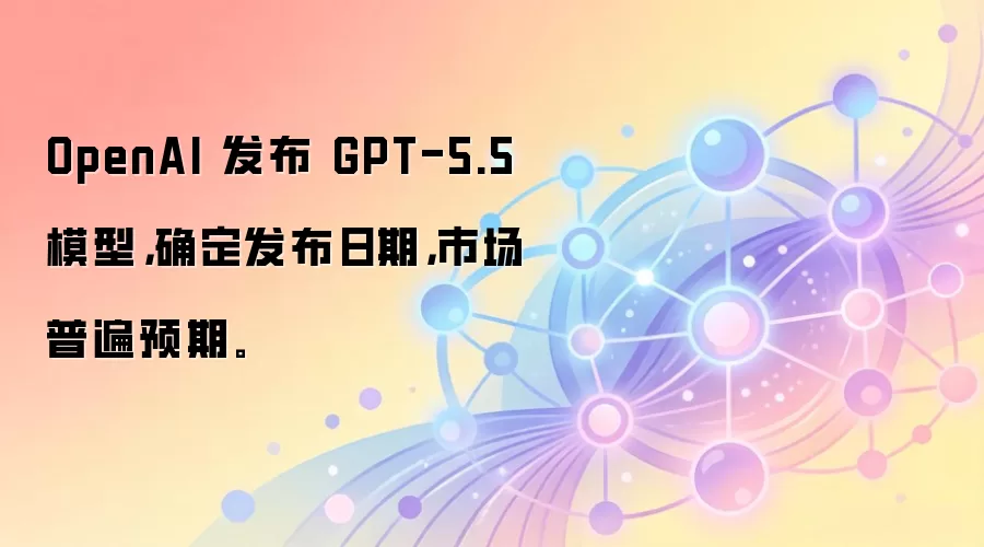 OpenAI 发布 GPT-5.5 模型，确定发布日期，市场普遍预期。