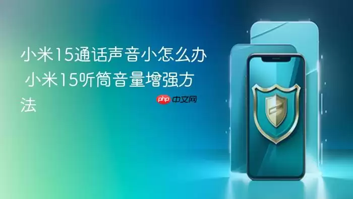 小米15通话声音小怎么办 小米15听筒音量增强方法
