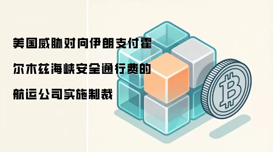 美国威胁对向伊朗支付霍尔木兹海峡安全通行费的航运公司实施制裁