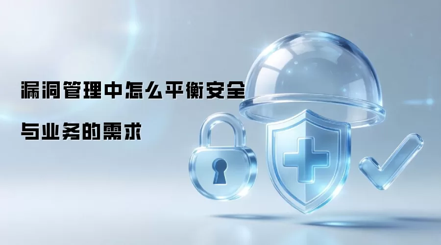 漏洞管理中怎么平衡安全与业务的需求
