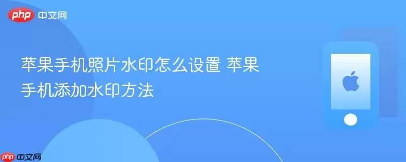苹果手机照片水印怎么设置 苹果手机添加水印方法