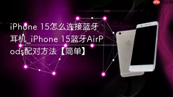 iphone 15怎么连接蓝牙耳机_iphone 15蓝牙airpods配对方法【简单】