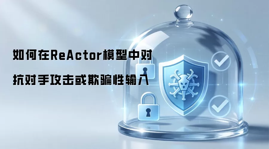 如何在ReActor模型中对抗对手攻击或欺骗性输入