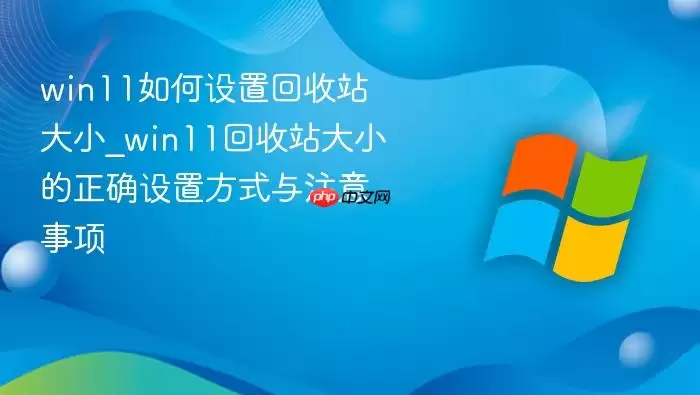 win11如何设置回收站大小_win11回收站大小的正确设置方式与注意事项