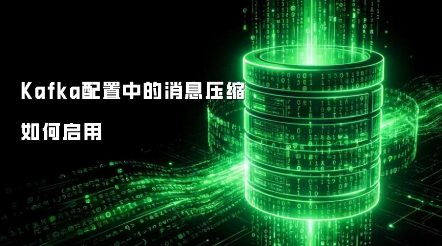 Kafka配置中的消息压缩如何启用