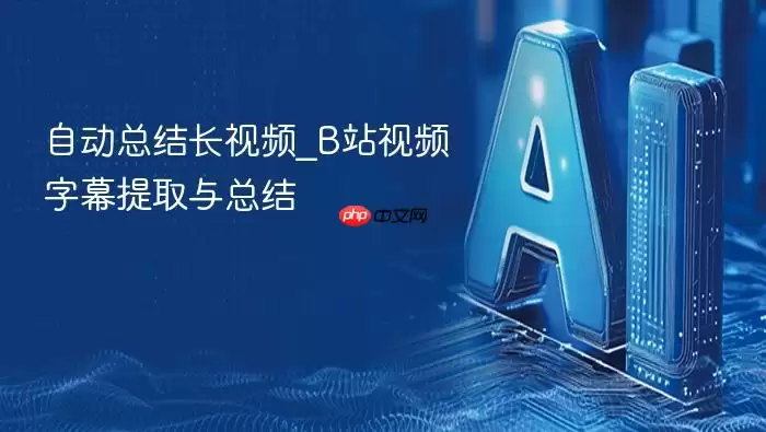 自动总结长视频_B站视频字幕提取与总结